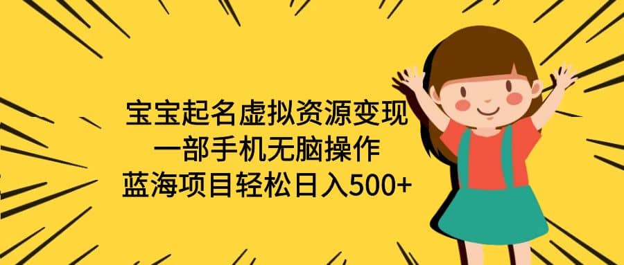 宝宝起名虚拟资源变现，一部手机无脑操作，蓝海项目轻松日入500+（附软件）赚米吧-网创项目资源站-副业项目-创业项目-搞钱项目赚米吧