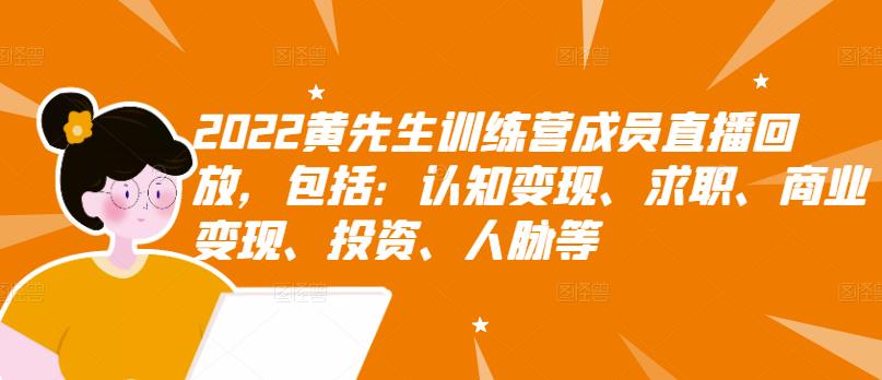 2022黄先生训练营成员直播回放，包括：认知变现、求职、商业变现、投资、人脉等赚米吧-网创项目资源站-副业项目-创业项目-搞钱项目赚米吧