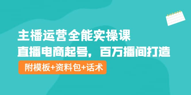 主播运营全能实操课：直播电商起号，百万播间打造（附模板+资料包+话术）赚米吧-网创项目资源站-副业项目-创业项目-搞钱项目赚米吧