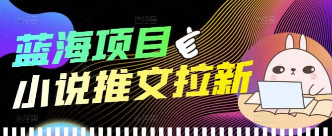 外面收费6880的小说推文拉新项目，个人工作室可批量做【详细教程】赚米吧-网创项目资源站-副业项目-创业项目-搞钱项目赚米吧