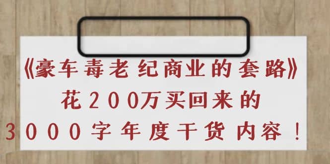 《豪车毒老纪 商业的套路》花200万买回来的，3000字年度干货内容赚米吧-网创项目资源站-副业项目-创业项目-搞钱项目赚米吧