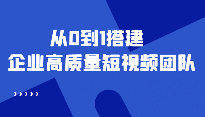 老板必学12节课，教你从0到1搭建企业高质量短视频团队，解决你的搭建难题赚米吧-网创项目资源站-副业项目-创业项目-搞钱项目赚米吧