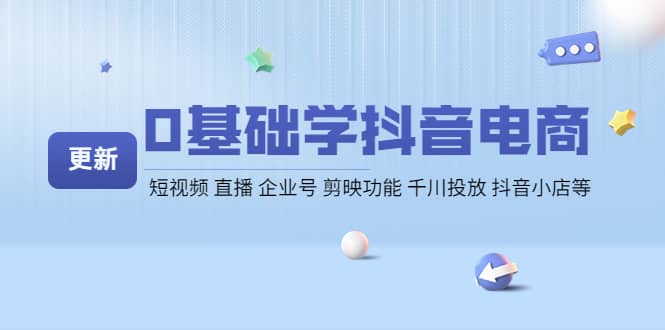 0基础学抖音电商【更新】短视频 直播 企业号 剪映功能 千川投放 抖音小店等赚米吧-网创项目资源站-副业项目-创业项目-搞钱项目赚米吧