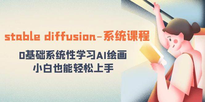 stable diffusion-系统课程：0基础系统性学习AI绘画，小白也能轻松上手赚米吧-网创项目资源站-副业项目-创业项目-搞钱项目赚米吧