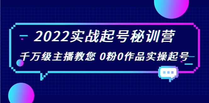 2022实战起号秘训营，千万级主播教您 0粉0作品实操起号（价值299）赚米吧-网创项目资源站-副业项目-创业项目-搞钱项目赚米吧
