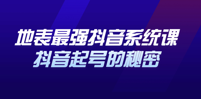 地表最强抖音系统课，抖音起号的秘密 价值398元赚米吧-网创项目资源站-副业项目-创业项目-搞钱项目赚米吧
