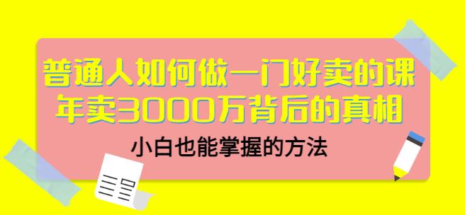 普通人如何做一门好卖的课：年卖3000万背后的真相，小白也能掌握的方法！赚米吧-网创项目资源站-副业项目-创业项目-搞钱项目赚米吧