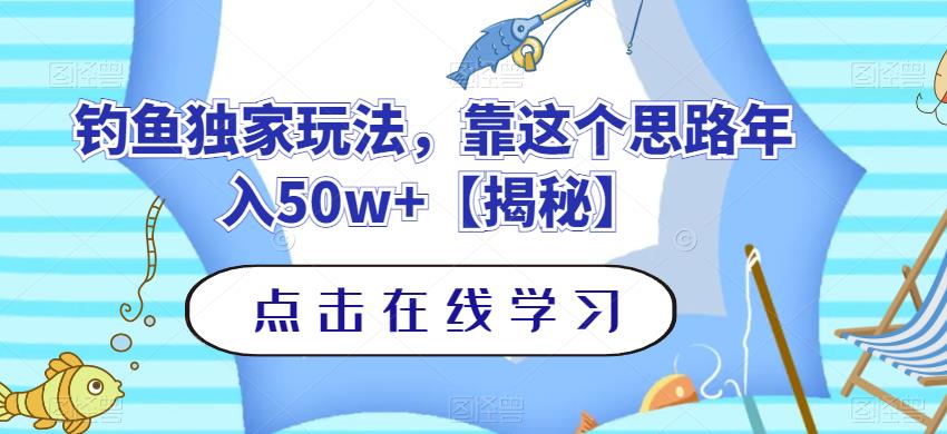 钓鱼独家玩法，靠这个思路年入50w+【揭秘】赚米吧-网创项目资源站-副业项目-创业项目-搞钱项目赚米吧
