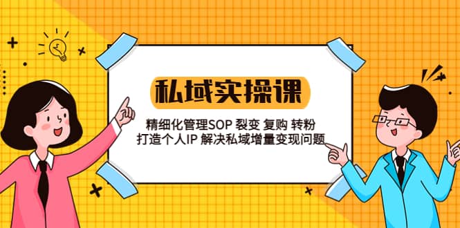 私域实战课程：精细化管理SOP 裂变 复购 转粉 打造个人IP 私域增量变现问题赚米吧-网创项目资源站-副业项目-创业项目-搞钱项目赚米吧