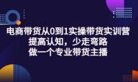 电商带货从0到1实操带货实训营:提高认知,少走弯路,做一个专业带货主播赚米吧-网创项目资源站-副业项目-创业项目-搞钱项目赚米吧