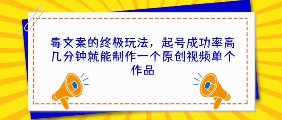 毒文案的终极玩法，起号成功率高几分钟就能制作一个原创视频单个作品赚米吧-网创项目资源站-副业项目-创业项目-搞钱项目赚米吧