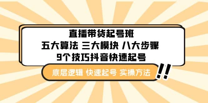 直播带货-起号实操班：五大算法 三大模块 八大步骤 9个技巧抖音快速记号赚米吧-网创项目资源站-副业项目-创业项目-搞钱项目赚米吧