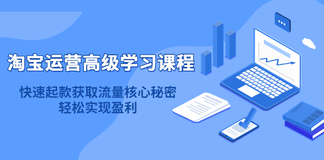 淘宝运营高级学习课程：快速获取流量核心秘密，轻松实现盈利！赚米吧-网创项目资源站-副业项目-创业项目-搞钱项目赚米吧