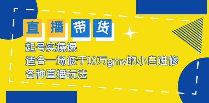 2023直播带货起号实操课，适合一场低于·10万gmv的小白进修 各种直播玩法赚米吧-网创项目资源站-副业项目-创业项目-搞钱项目赚米吧