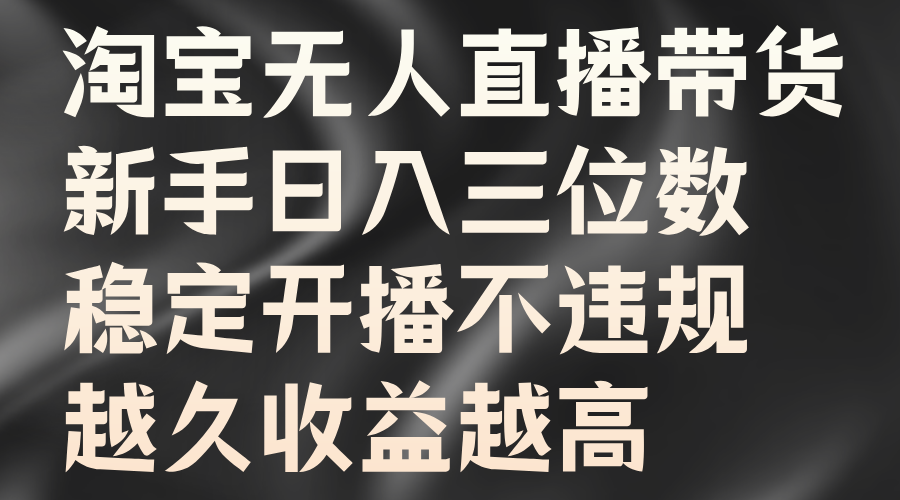 淘宝无人直播带货，新手日入三位数，稳定开播不违规，越久收益越高赚米吧-网创项目资源站-副业项目-创业项目-搞钱项目赚米吧
