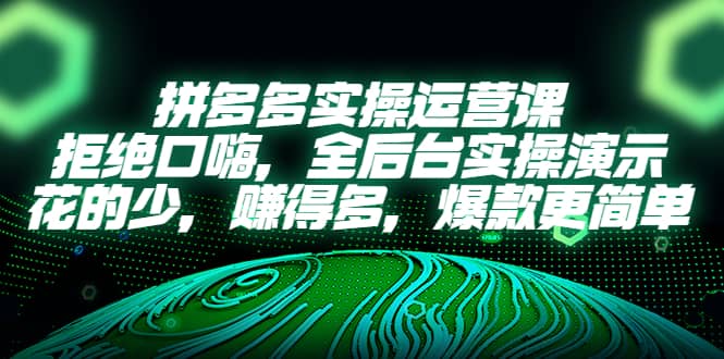 拼多多实操运营课：拒绝口嗨，全后台实操演示，花的少，赚得多，爆款更简单赚米吧-网创项目资源站-副业项目-创业项目-搞钱项目赚米吧