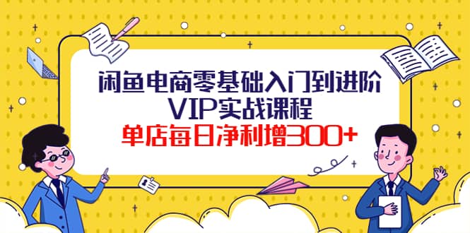 闲鱼电商零基础入门到进阶VIP实战课程赚米吧-网创项目资源站-副业项目-创业项目-搞钱项目赚米吧