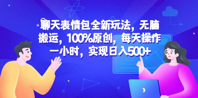 聊天表情包全新玩法，无脑搬运，100%原创，每天操作一小时，实现日入500+赚米吧-网创项目资源站-副业项目-创业项目-搞钱项目赚米吧