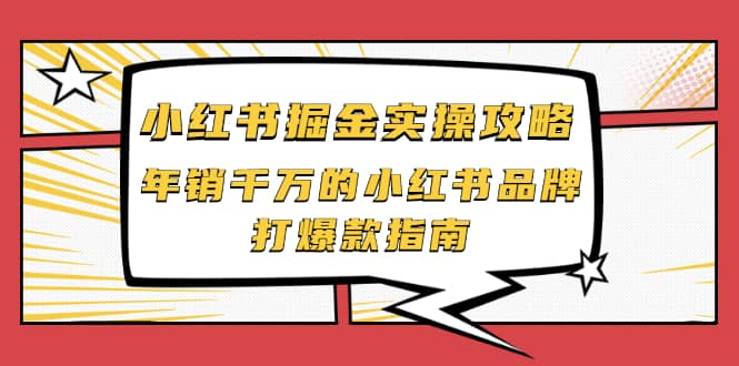 小红书掘金实操攻略，年销千万的小红书品牌打爆款指南赚米吧-网创项目资源站-副业项目-创业项目-搞钱项目赚米吧