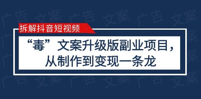 拆解抖音短视频：“毒”文案升级版副业项目，从制作到变现（教程+素材）赚米吧-网创项目资源站-副业项目-创业项目-搞钱项目赚米吧