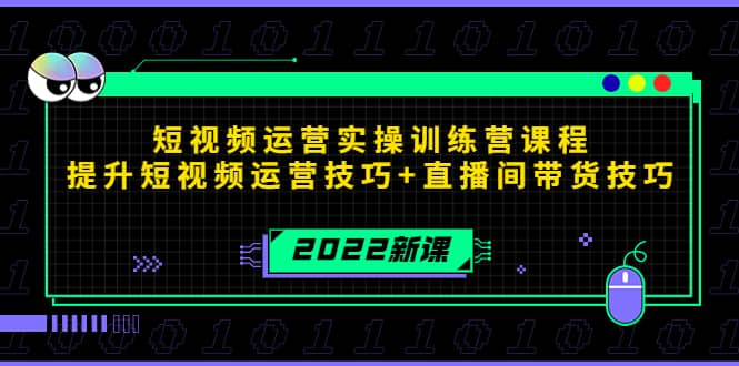 2022短视频运营实操训练营课程，提升短视频运营技巧+直播间带货技巧赚米吧-网创项目资源站-副业项目-创业项目-搞钱项目赚米吧