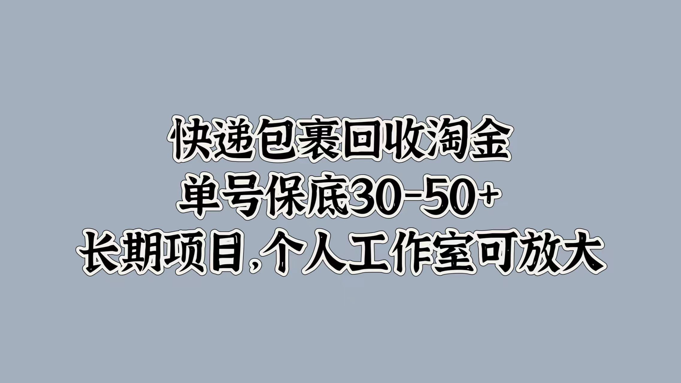 快递包裹回收淘金，单号保底30-50+，长期项目！个人工作室可放大赚米吧-网创项目资源站-副业项目-创业项目-搞钱项目赚米吧