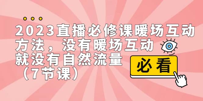 2023直播·必修课暖场互动方法，没有暖场互动，就没有自然流量（7节课）赚米吧-网创项目资源站-副业项目-创业项目-搞钱项目赚米吧