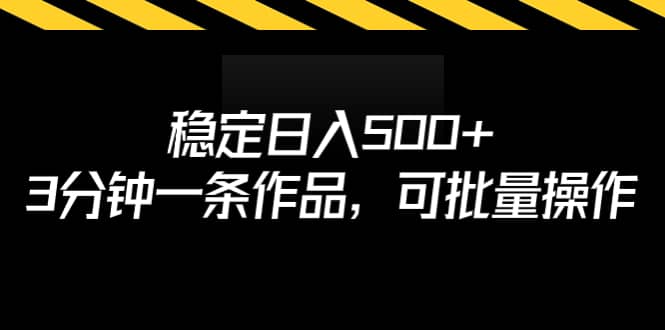 稳定日入500+，3分钟一条作品，可批量操作赚米吧-网创项目资源站-副业项目-创业项目-搞钱项目赚米吧