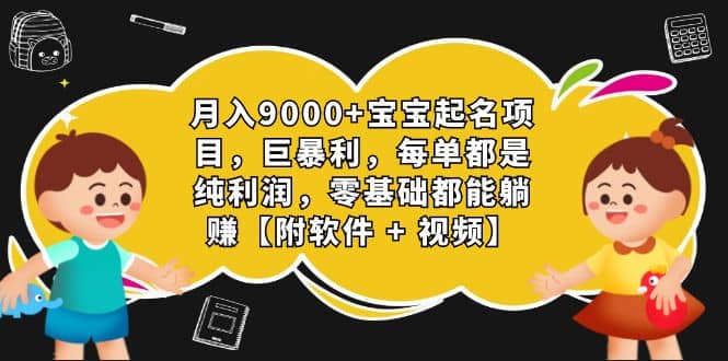 月入9000+宝宝起名项目，巨暴利 每单都是纯利润，0基础躺赚【附软件+视频】赚米吧-网创项目资源站-副业项目-创业项目-搞钱项目赚米吧