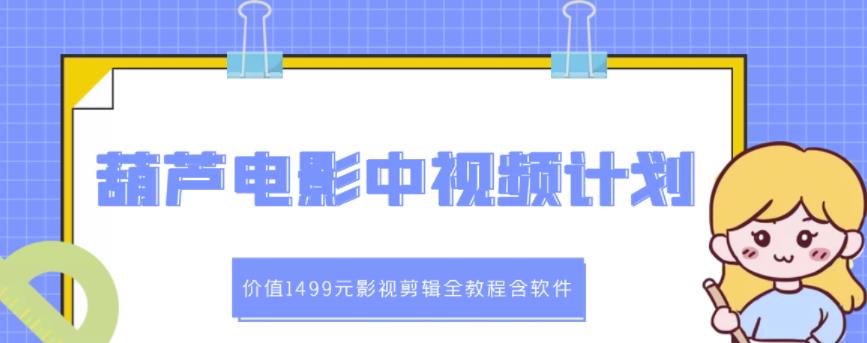 葫芦电影中视频解说教学：价值1499元影视剪辑全教程含软件赚米吧-网创项目资源站-副业项目-创业项目-搞钱项目赚米吧