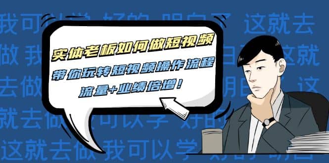 实体老板如何做短视频：带你玩转短视频全套操作流程，流量+业绩倍增赚米吧-网创项目资源站-副业项目-创业项目-搞钱项目赚米吧