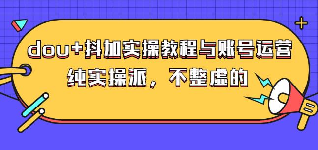 (大兵哥数据流运营)dou+抖加实操教程与账号运营：纯实操派，不整虚的赚米吧-网创项目资源站-副业项目-创业项目-搞钱项目赚米吧