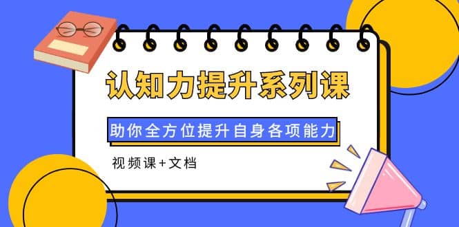 认知力提升系列课：助你全方位提升自身各项能力（视频课+文档）赚米吧-网创项目资源站-副业项目-创业项目-搞钱项目赚米吧