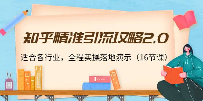 知乎精准引流攻略2.0，适合各行业，全程实操落地演示（16节课）赚米吧-网创项目资源站-副业项目-创业项目-搞钱项目赚米吧
