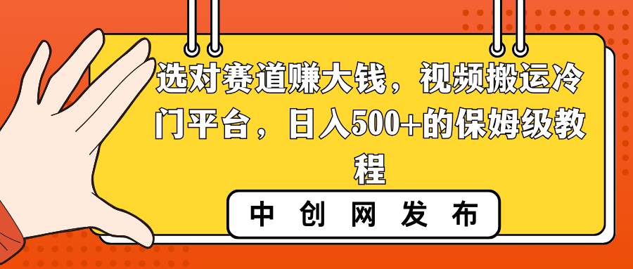 选对赛道赚大钱，视频搬运冷门平台，日入500+的保姆级教程赚米吧-网创项目资源站-副业项目-创业项目-搞钱项目赚米吧