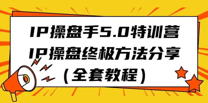 IP操盘手5.0特训营，IP操盘终极方法分享（全套教程）赚米吧-网创项目资源站-副业项目-创业项目-搞钱项目赚米吧
