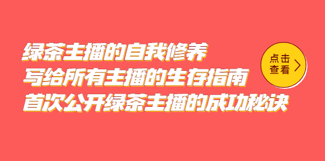 绿茶主播的自我修养，写给所有主播的生存指南，首次公开绿茶主播的成功秘诀赚米吧-网创项目资源站-副业项目-创业项目-搞钱项目赚米吧