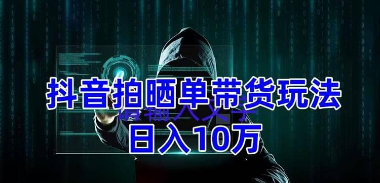 抖音拍晒单带货玩法分享 项目整体流程简单 有团队实测【教程+素材】赚米吧-网创项目资源站-副业项目-创业项目-搞钱项目赚米吧