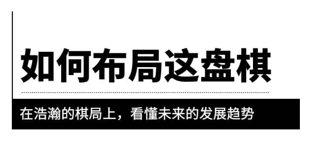 某公众号付费文章《如何布局这盘棋》在浩瀚的棋局上，看懂未来的发展趋势赚米吧-网创项目资源站-副业项目-创业项目-搞钱项目赚米吧