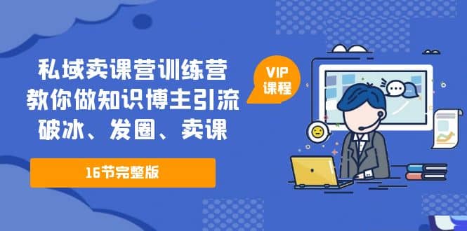 私域卖课营训练营：教你做知识博主引流、破冰、发圈、卖课（16节课完整版）赚米吧-网创项目资源站-副业项目-创业项目-搞钱项目赚米吧