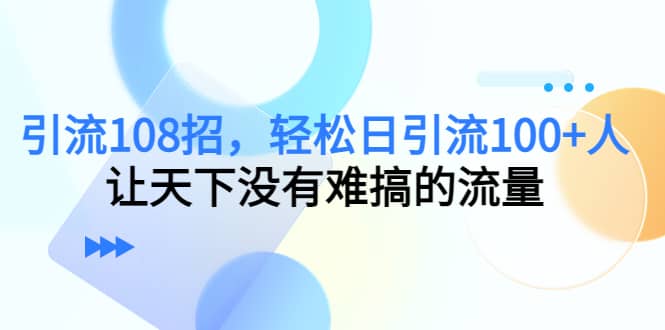Y.L108招，轻松日Y.L100+人，让天下没有难搞的流量赚米吧-网创项目资源站-副业项目-创业项目-搞钱项目赚米吧