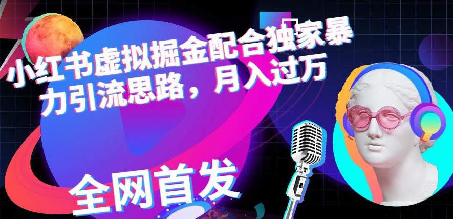 小红书虚拟掘金配合独家首发暴力引流思路，月入过万【揭秘】赚米吧-网创项目资源站-副业项目-创业项目-搞钱项目赚米吧