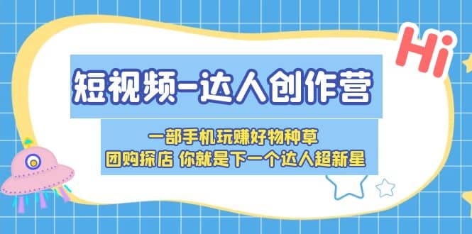 短视频-达人创作营 一部手机玩赚好物种草 团购探店 你就是下一个达人超新星赚米吧-网创项目资源站-副业项目-创业项目-搞钱项目赚米吧