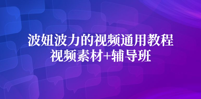 波妞波力的视频通用教程+视频素材+辅导班赚米吧-网创项目资源站-副业项目-创业项目-搞钱项目赚米吧
