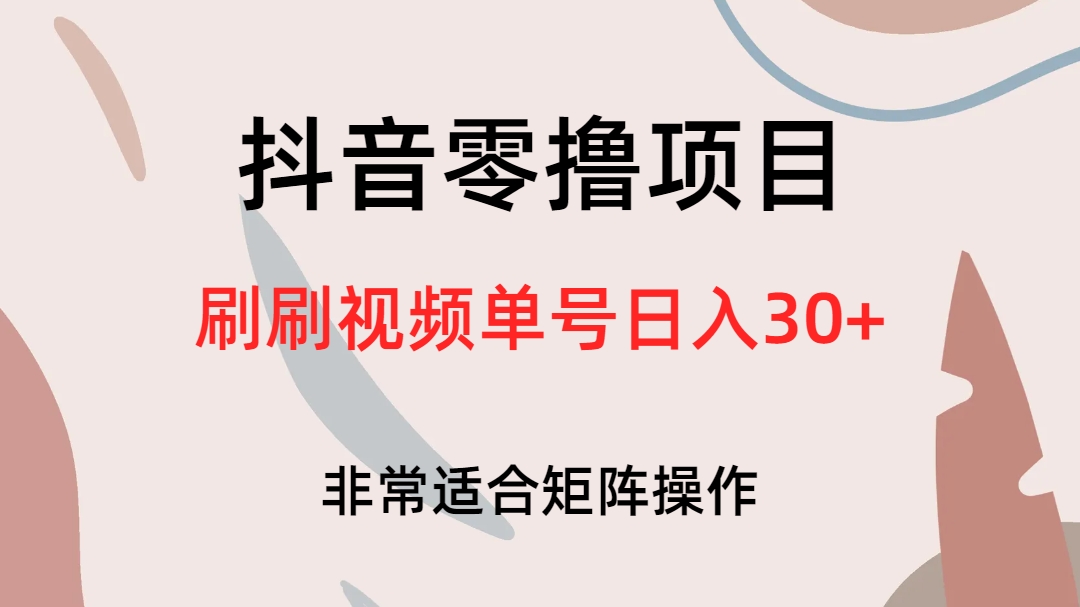 抖音零撸项目，刷刷视频单号日入30+赚米吧-网创项目资源站-副业项目-创业项目-搞钱项目赚米吧