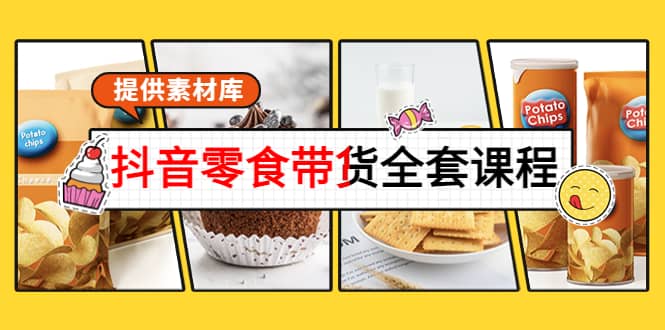 抖音零食带货全套课程：从0到1搭建账号，涨粉卖货（提供素材库）赚米吧-网创项目资源站-副业项目-创业项目-搞钱项目赚米吧
