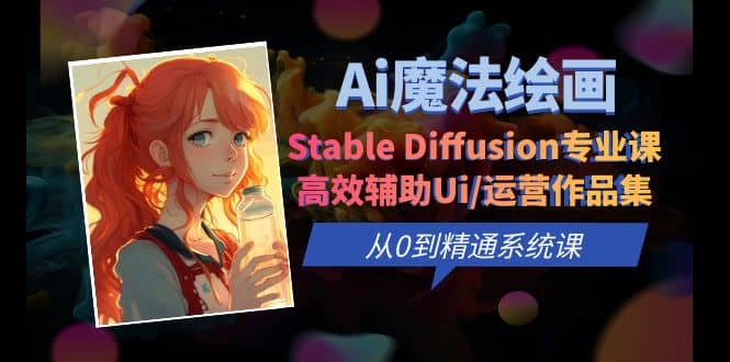 Ai魔法绘画 Stable Diffusion专业课 高效辅助Ui/运营作品集 0到精通系统课赚米吧-网创项目资源站-副业项目-创业项目-搞钱项目赚米吧