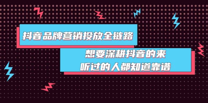 抖音品牌营销投放全链路：想要深耕抖音的来，听过的人都知道靠谱赚米吧-网创项目资源站-副业项目-创业项目-搞钱项目赚米吧
