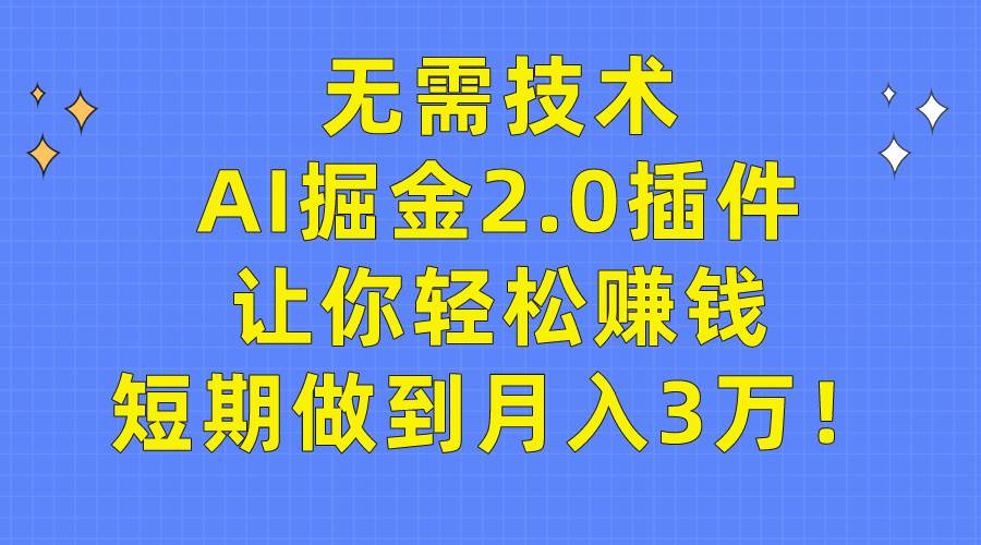 无需技术，AI掘金2.0插件让你轻松赚钱，短期做到月入3万！赚米吧-网创项目资源站-副业项目-创业项目-搞钱项目赚米吧