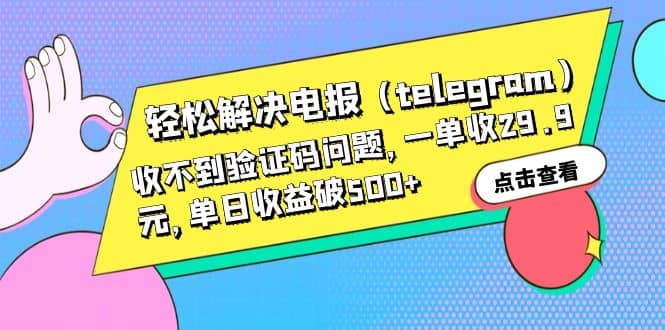 轻松解决电报（telegram）收不到验证码问题，一单收29.9元，单日收益破500+赚米吧-网创项目资源站-副业项目-创业项目-搞钱项目赚米吧